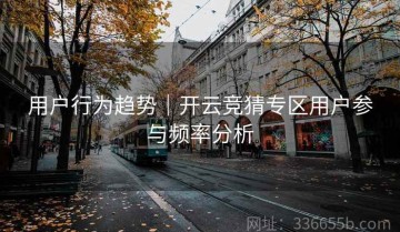 用户行为趋势｜开云竞猜专区用户参与频率分析