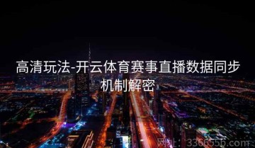 高清玩法-开云体育赛事直播数据同步机制解密