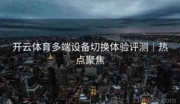 开云体育多端设备切换体验评测｜热点聚焦