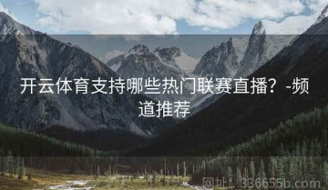 开云体育支持哪些热门联赛直播？-频道推荐