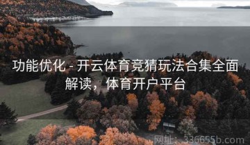 功能优化 - 开云体育竞猜玩法合集全面解读，体育开户平台