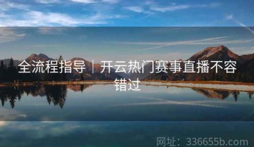 全流程指导｜开云热门赛事直播不容错过