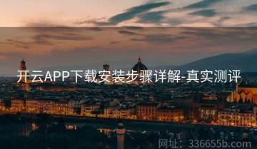 开云APP下载安装步骤详解-真实测评