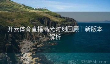 开云体育直播高光时刻回顾｜新版本解析