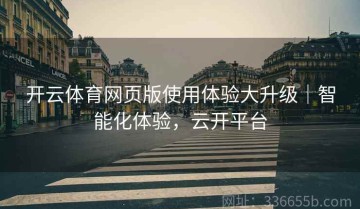 开云体育网页版使用体验大升级｜智能化体验，云开平台