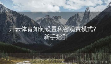 开云体育如何设置私密观赛模式？｜新手指引