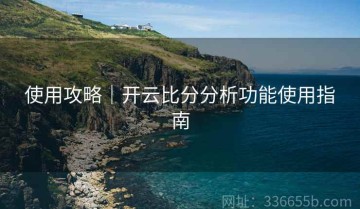 使用攻略｜开云比分分析功能使用指南