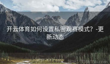 开云体育如何设置私密观赛模式？-更新动态