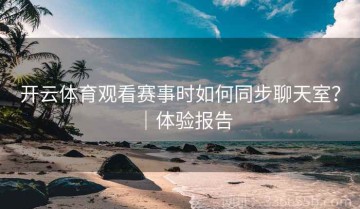 开云体育观看赛事时如何同步聊天室？｜体验报告