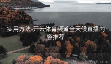 实用方法-开云体育频道全天候直播内容推荐