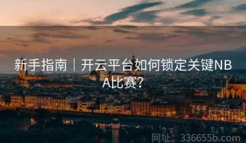 新手指南｜开云平台如何锁定关键NBA比赛？