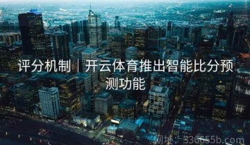 评分机制｜开云体育推出智能比分预测功能