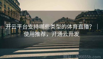 开云平台支持哪些类型的体育直播？｜使用推荐，开通云开发