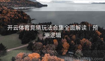开云体育竞猜玩法合集全面解读｜预测逻辑
