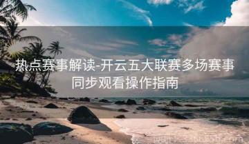 热点赛事解读-开云五大联赛多场赛事同步观看操作指南