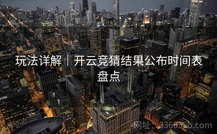 玩法详解｜开云竞猜结果公布时间表盘点
