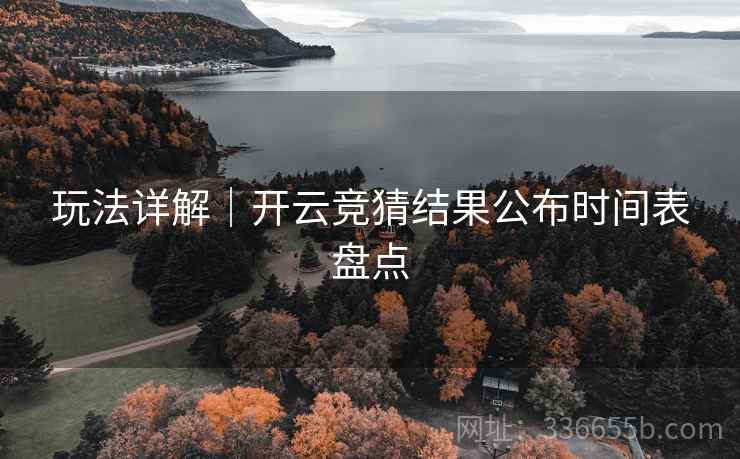 玩法详解｜开云竞猜结果公布时间表盘点