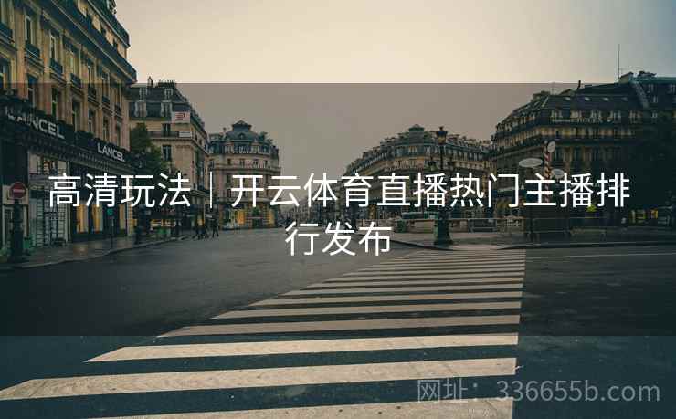 高清玩法｜开云体育直播热门主播排行发布
