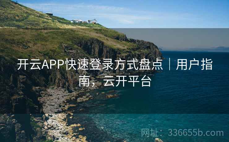 开云APP快速登录方式盘点｜用户指南，云开平台
