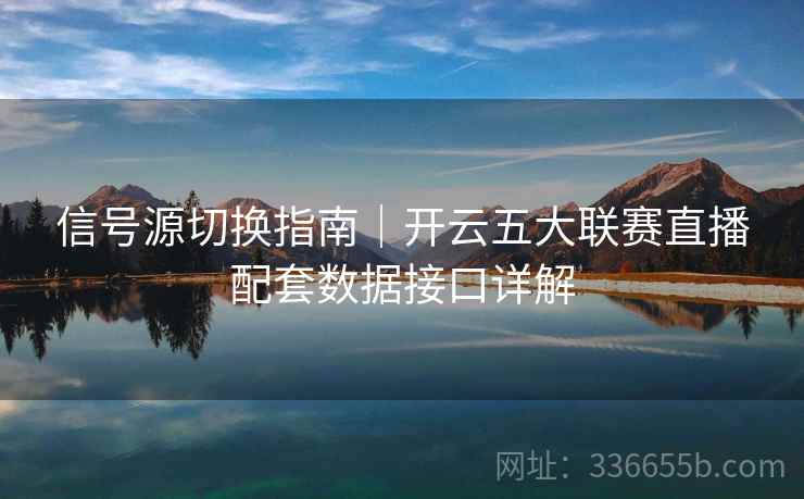 信号源切换指南｜开云五大联赛直播配套数据接口详解