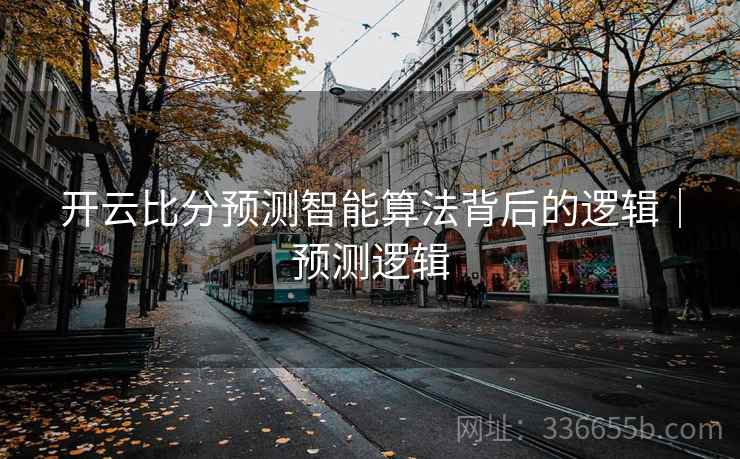 开云比分预测智能算法背后的逻辑｜预测逻辑