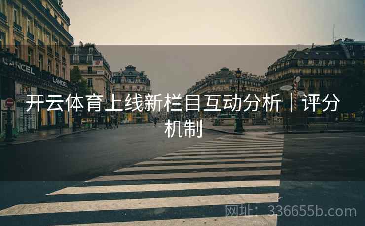 开云体育上线新栏目互动分析｜评分机制