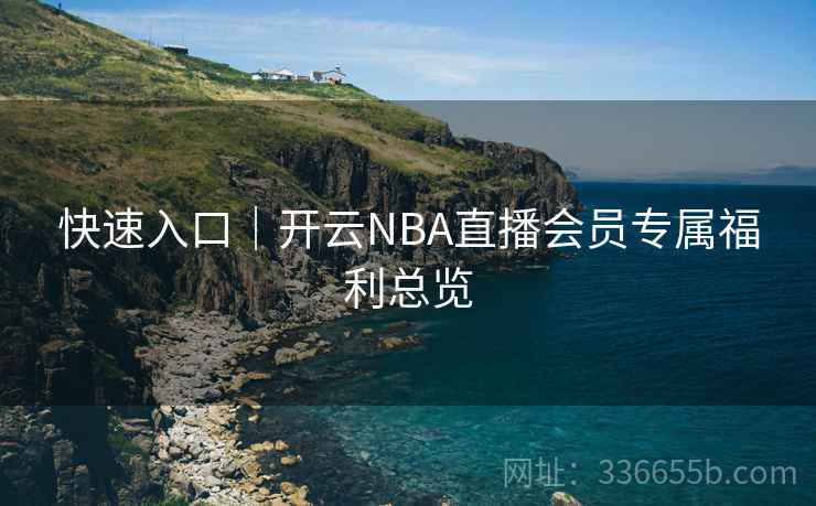 快速入口｜开云NBA直播会员专属福利总览