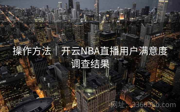 操作方法｜开云NBA直播用户满意度调查结果