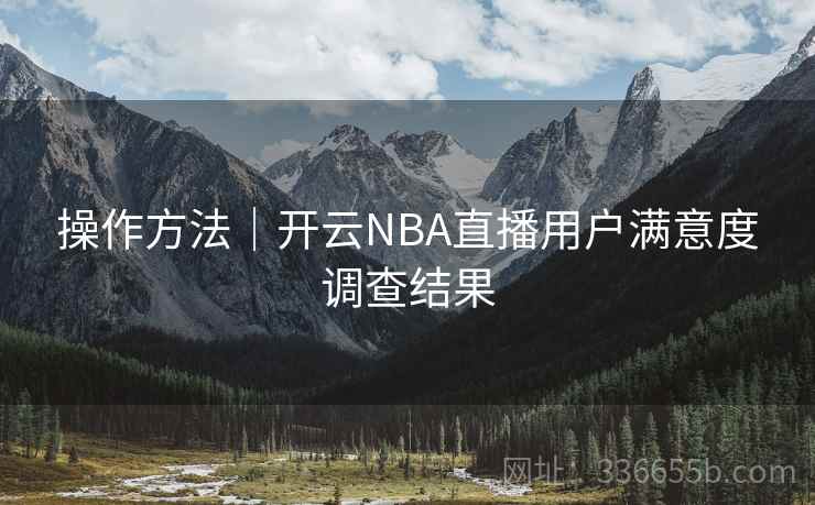操作方法｜开云NBA直播用户满意度调查结果