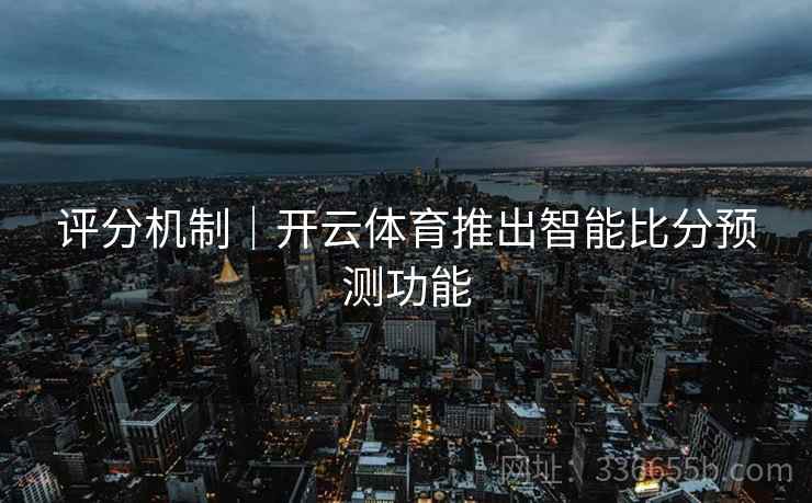 评分机制｜开云体育推出智能比分预测功能