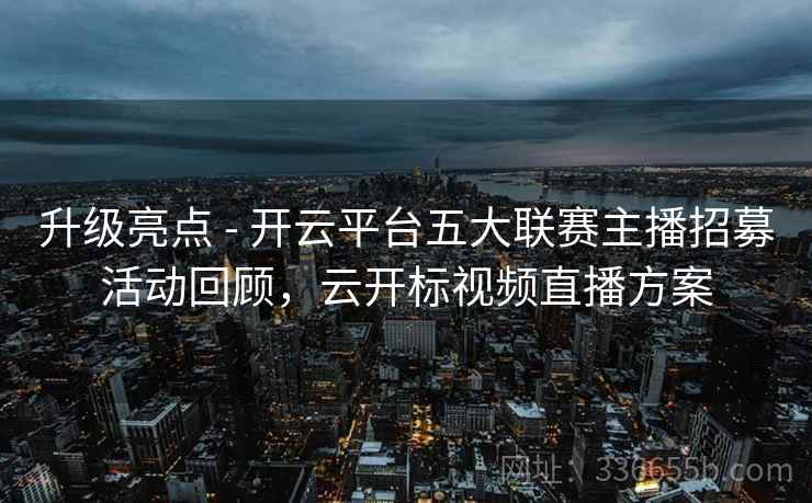 升级亮点 - 开云平台五大联赛主播招募活动回顾，云开标视频直播方案