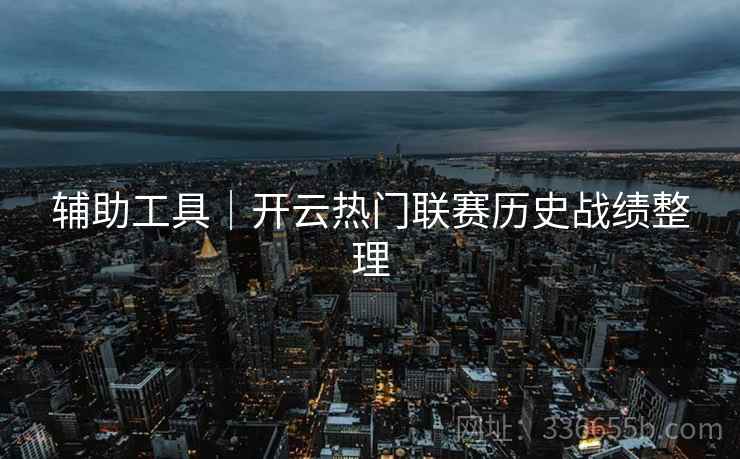 辅助工具｜开云热门联赛历史战绩整理