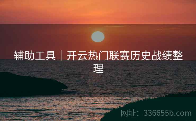 辅助工具｜开云热门联赛历史战绩整理