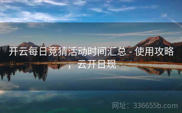 开云每日竞猜活动时间汇总 - 使用攻略，云开日现