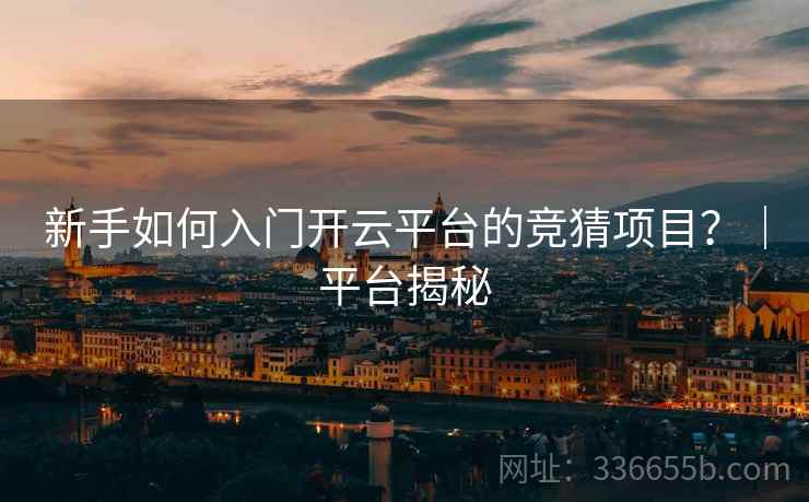 新手如何入门开云平台的竞猜项目？｜平台揭秘
