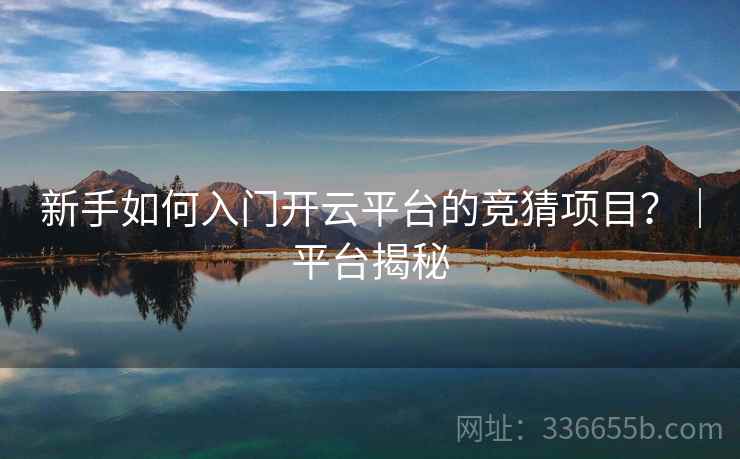 新手如何入门开云平台的竞猜项目？｜平台揭秘