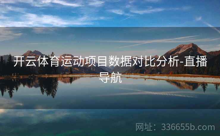 开云体育运动项目数据对比分析-直播导航