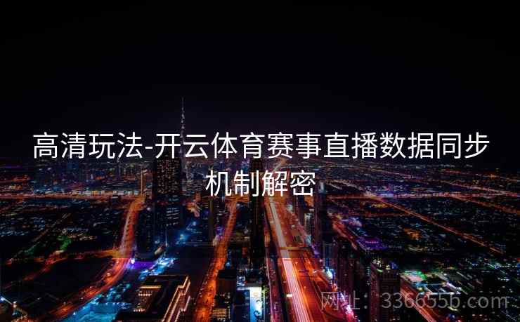 高清玩法-开云体育赛事直播数据同步机制解密