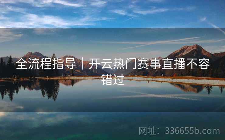 全流程指导｜开云热门赛事直播不容错过