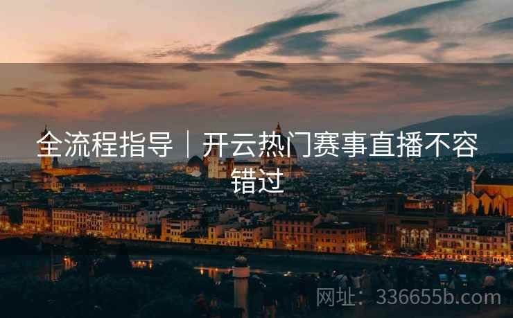 全流程指导｜开云热门赛事直播不容错过