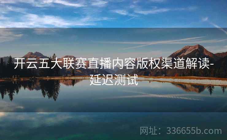 开云五大联赛直播内容版权渠道解读-延迟测试