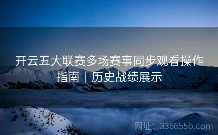 开云五大联赛多场赛事同步观看操作指南｜历史战绩展示