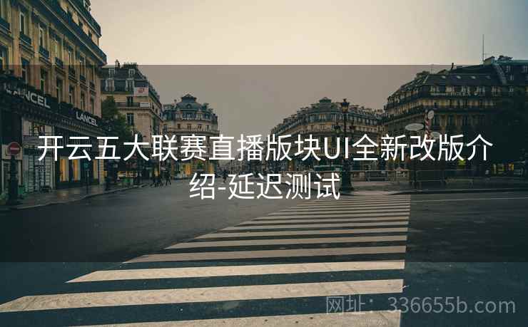 开云五大联赛直播版块UI全新改版介绍-延迟测试