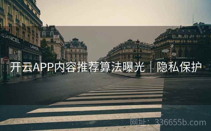开云APP内容推荐算法曝光｜隐私保护
