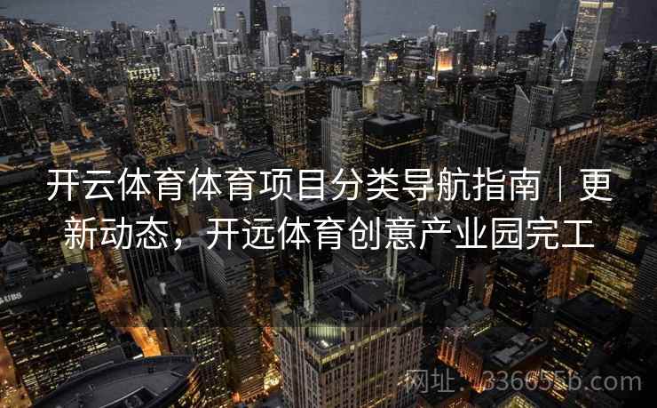 开云体育体育项目分类导航指南｜更新动态，开远体育创意产业园完工