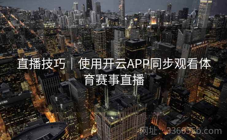 直播技巧｜使用开云APP同步观看体育赛事直播