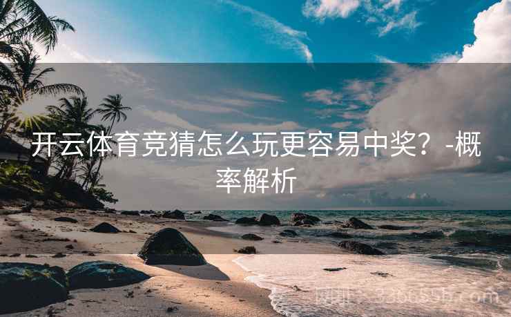 开云体育竞猜怎么玩更容易中奖？-概率解析