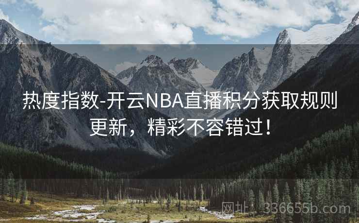 热度指数-开云NBA直播积分获取规则更新，精彩不容错过！