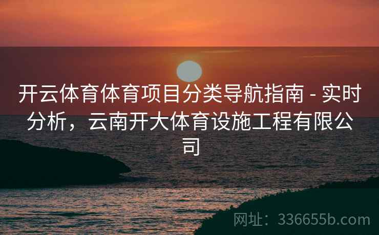 开云体育体育项目分类导航指南 - 实时分析，云南开大体育设施工程有限公司