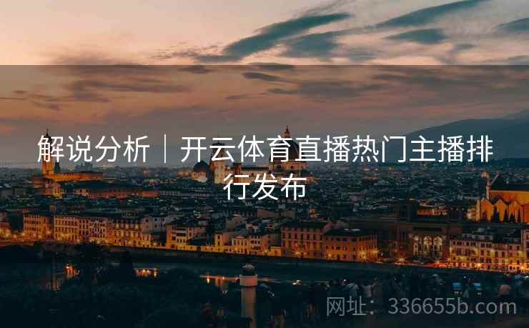 解说分析｜开云体育直播热门主播排行发布